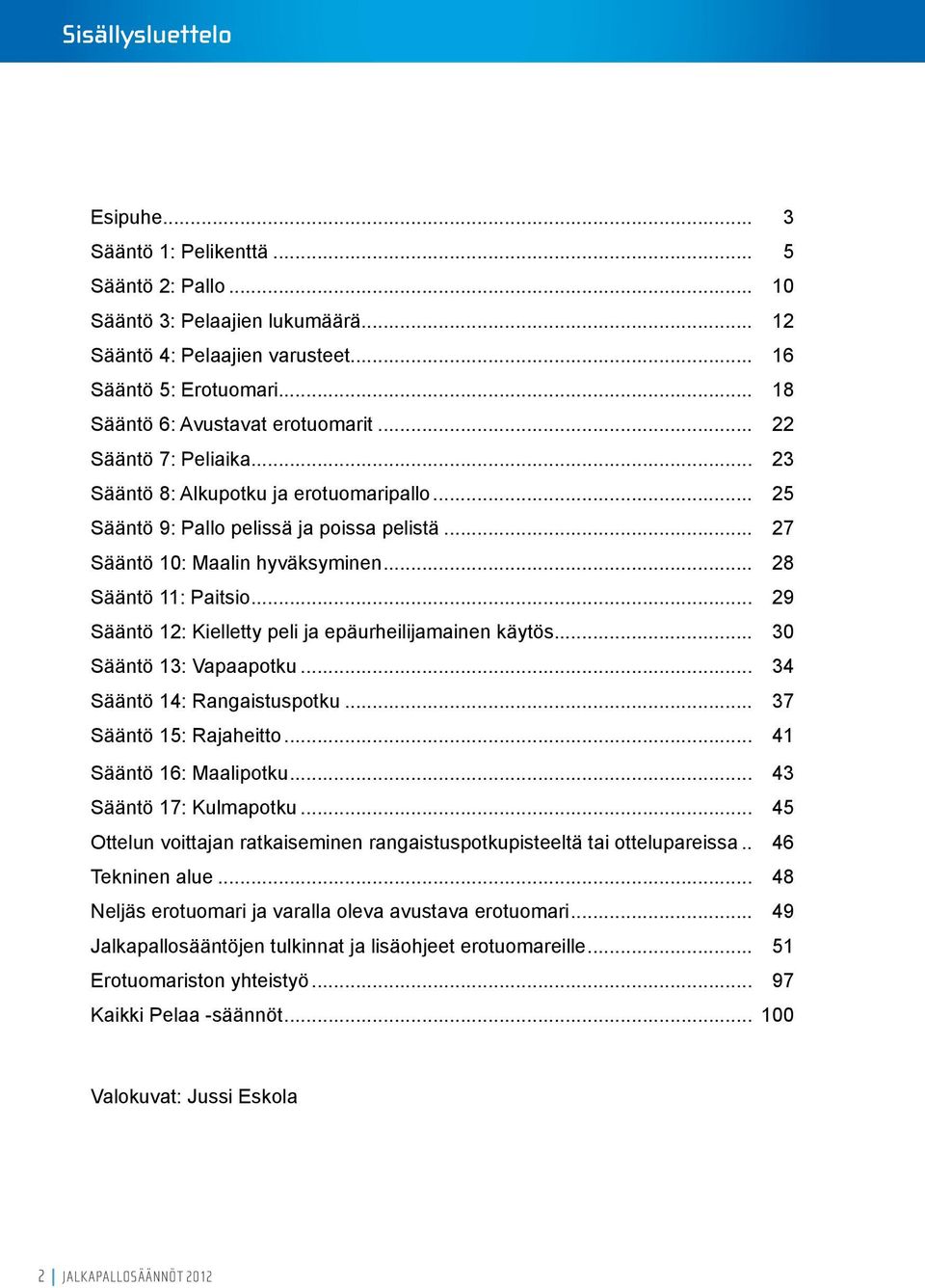 .. 28 Sääntö 11: Paitsio... 29 Sääntö 12: Kielletty peli ja epäurheilijamainen käytös... 30 Sääntö 13: Vapaapotku... 34 Sääntö 14: Rangaistuspotku... 37 Sääntö 15: Rajaheitto.