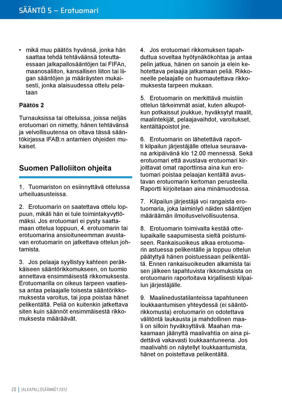 antamien ohjeiden mukaiset. Suomen Palloliiton ohjeita 1. Tuomariston on esiinnyttävä ottelussa urheiluasusteissa. 2. Erotuomarin on saatettava ottelu loppuun, mikäli hän ei tule toimintakyvyttömäksi.