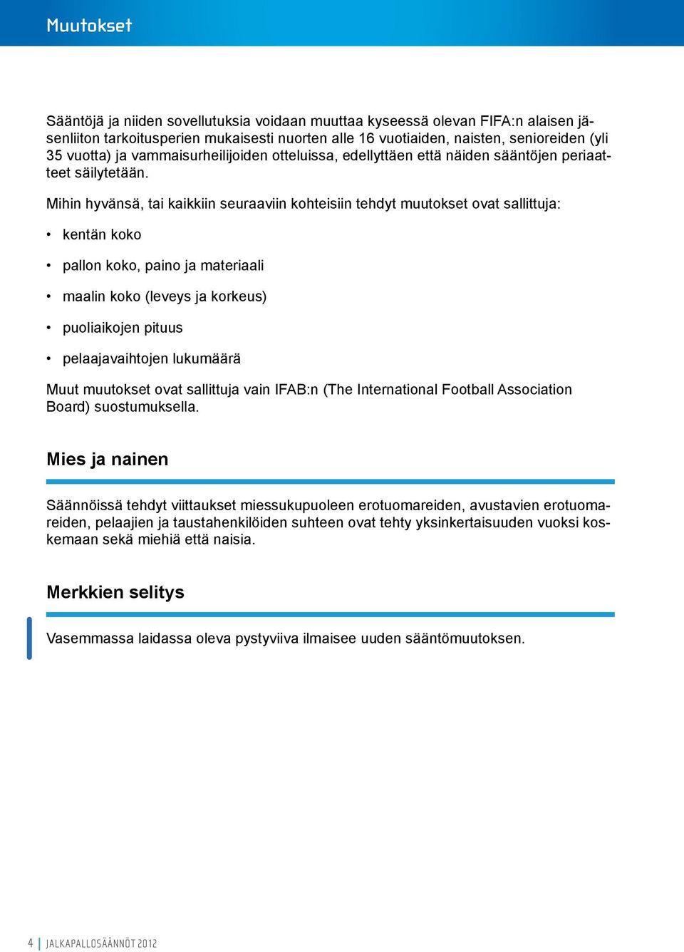 Mihin hyvänsä, tai kaikkiin seuraaviin kohteisiin tehdyt muutokset ovat sallittuja: kentän koko pallon koko, paino ja materiaali maalin koko (leveys ja korkeus) puoliaikojen pituus pelaajavaihtojen