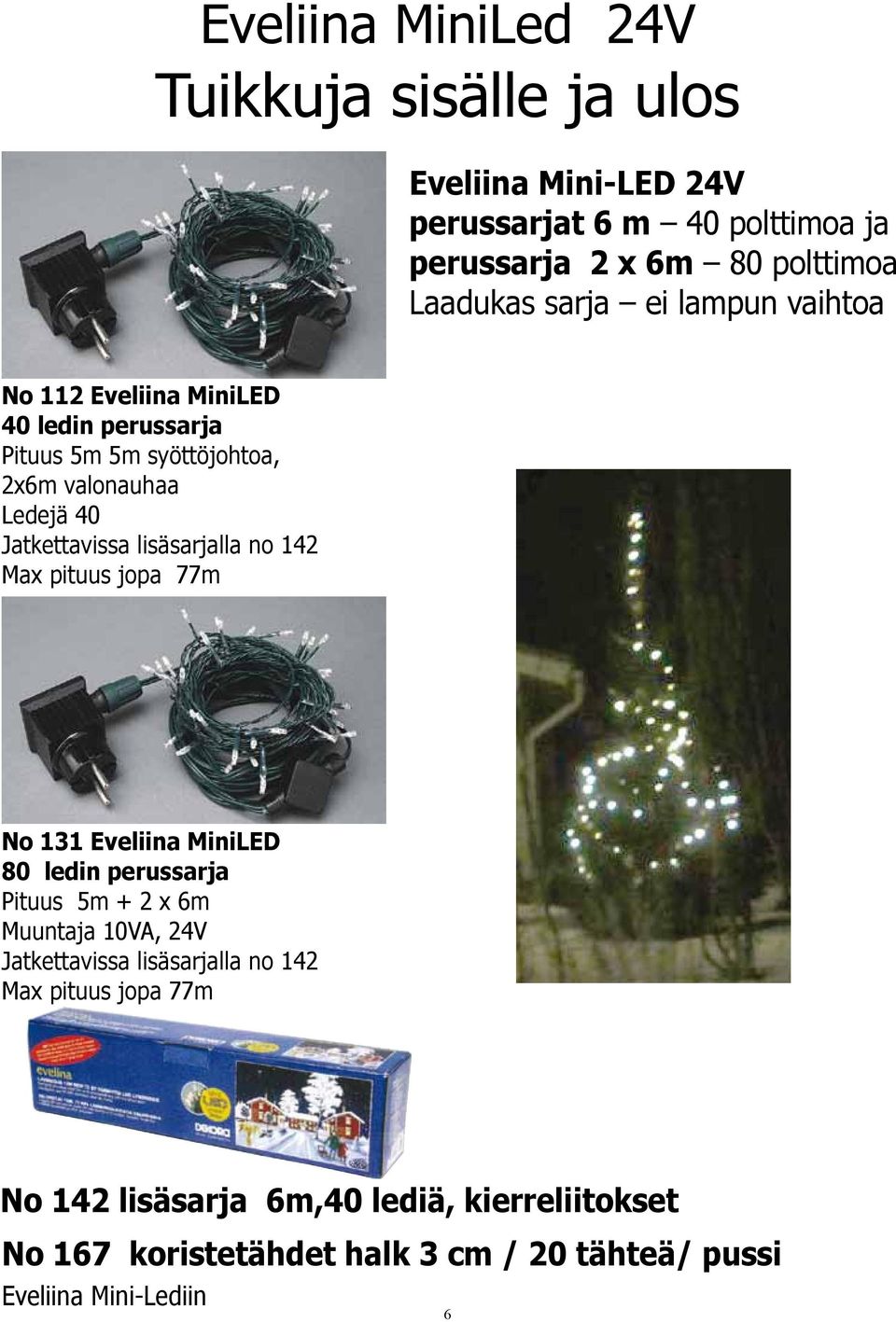 lisäsarjalla no 142 Max pituus jopa 77m No 131 Eveliina MiniLED 80 ledin perussarja Pituus 5m + 2 x 6m Muuntaja 10VA, 24V Jatkettavissa