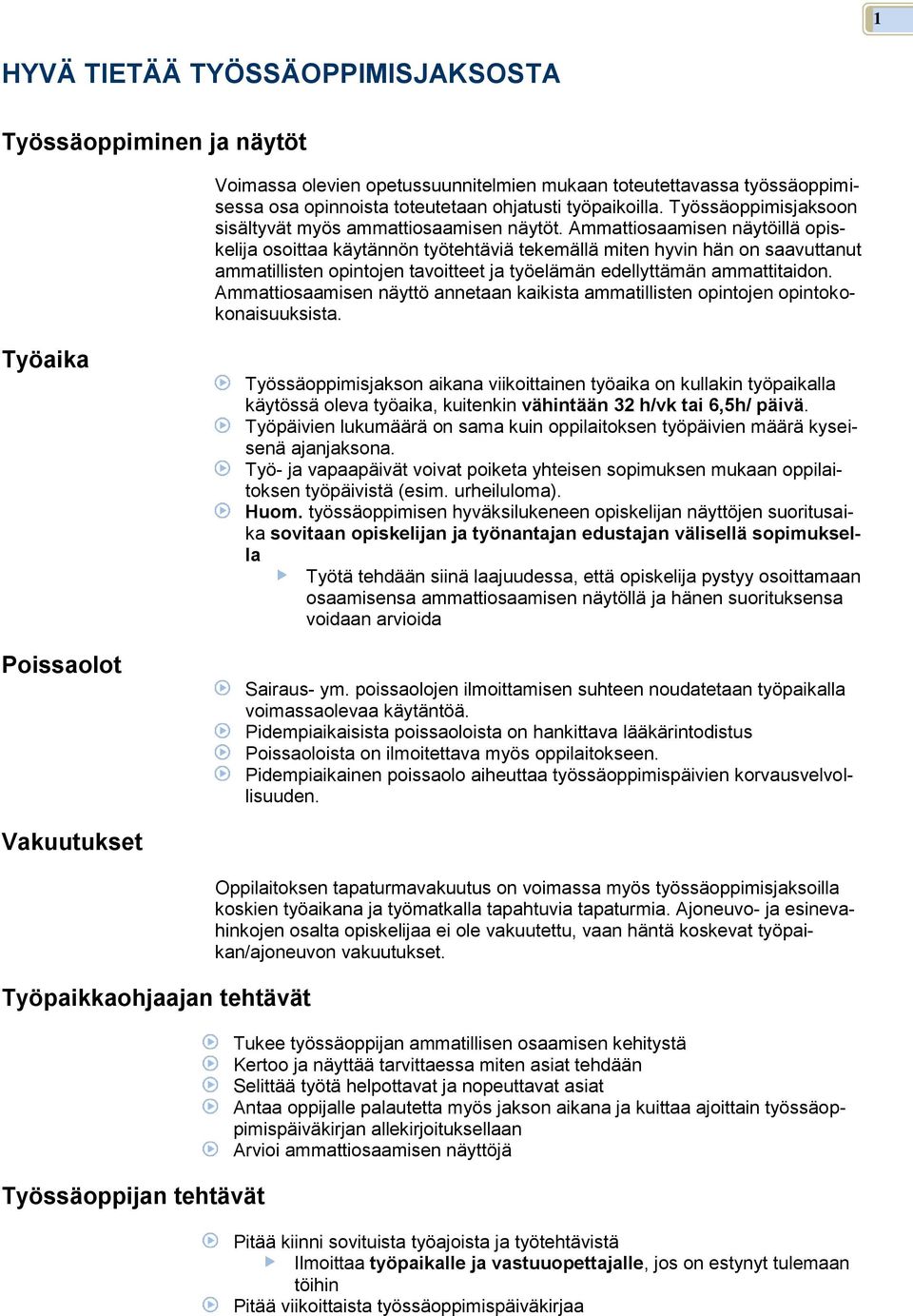 Ammattiosaamisen näytöillä opiskelija osoittaa käytännön työtehtäviä tekemällä miten hyvin hän on saavuttanut ammatillisten opintojen tavoitteet ja työelämän edellyttämän ammattitaidon.