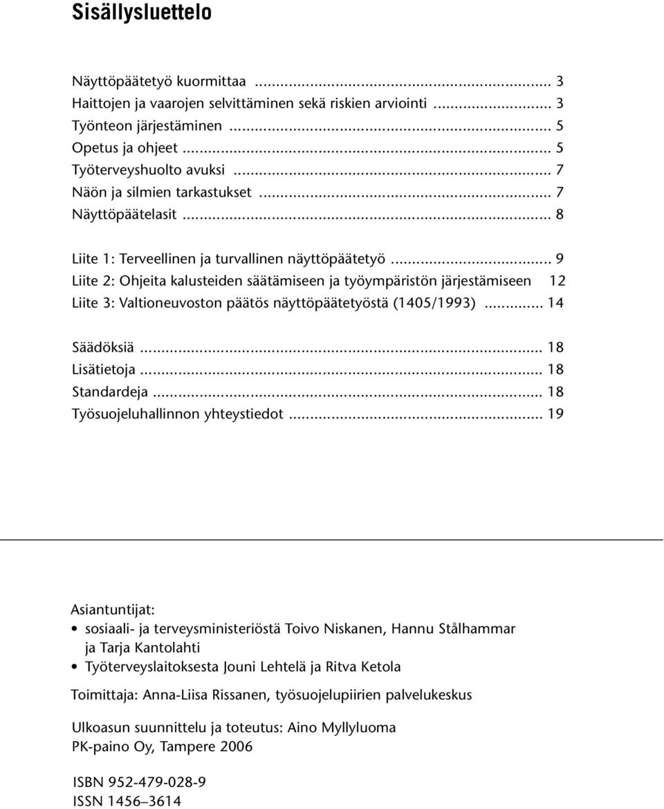 .. 9 Liite 2: Ohjeita kalusteiden säätämiseen ja työympäristön järjestämiseen 12 Liite 3: Valtioneuvoston päätös näyttöpäätetyöstä (1405/1993)... 14 Säädöksiä... 18 Lisätietoja... 18 Standardeja.