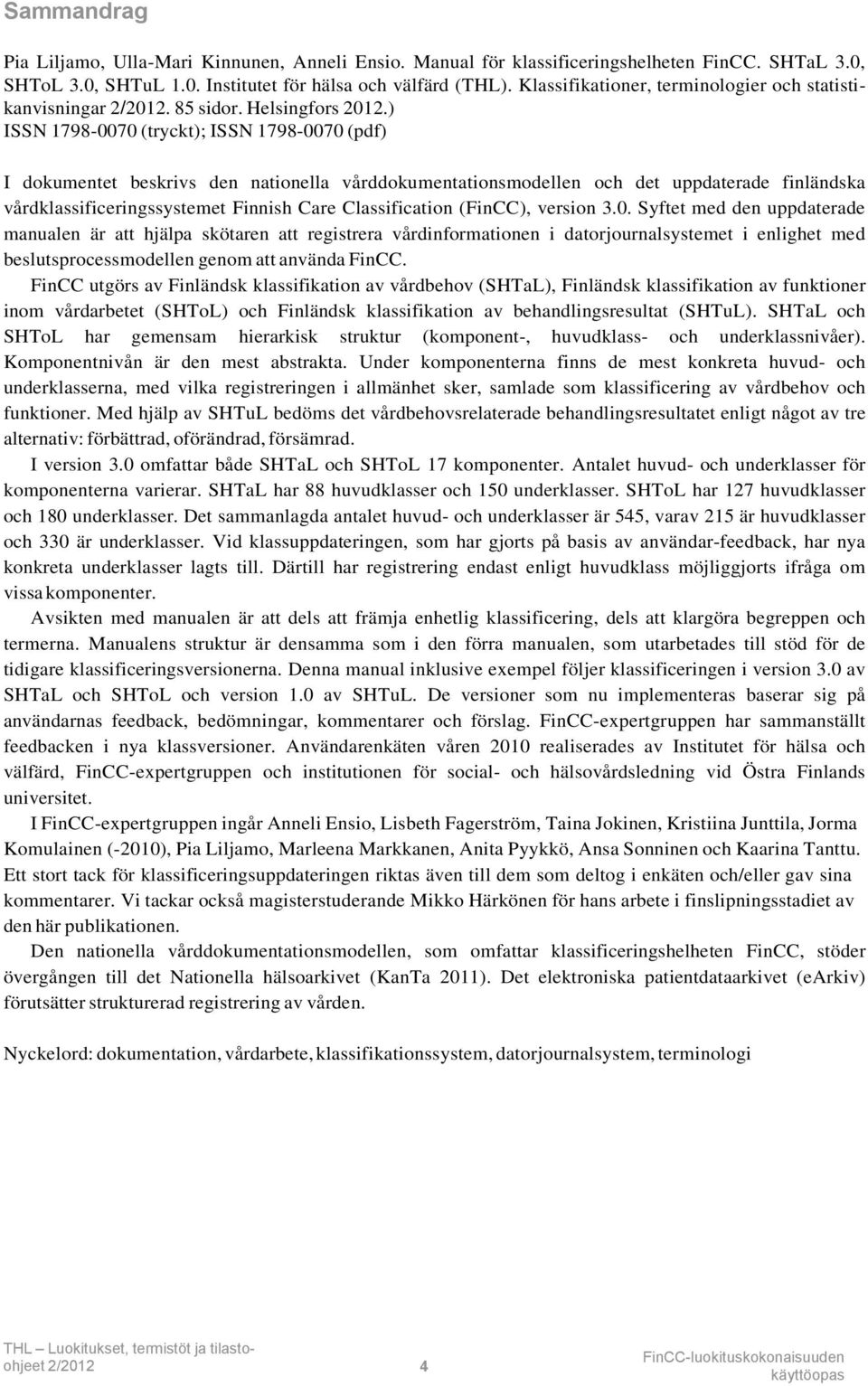 ) ISSN 1798-0070 (tryckt); ISSN 1798-0070 (pdf) I dokumentet beskrivs den nationella vårddokumentationsmodellen och det uppdaterade finländska vårdklassificeringssystemet Finnish Care Classification