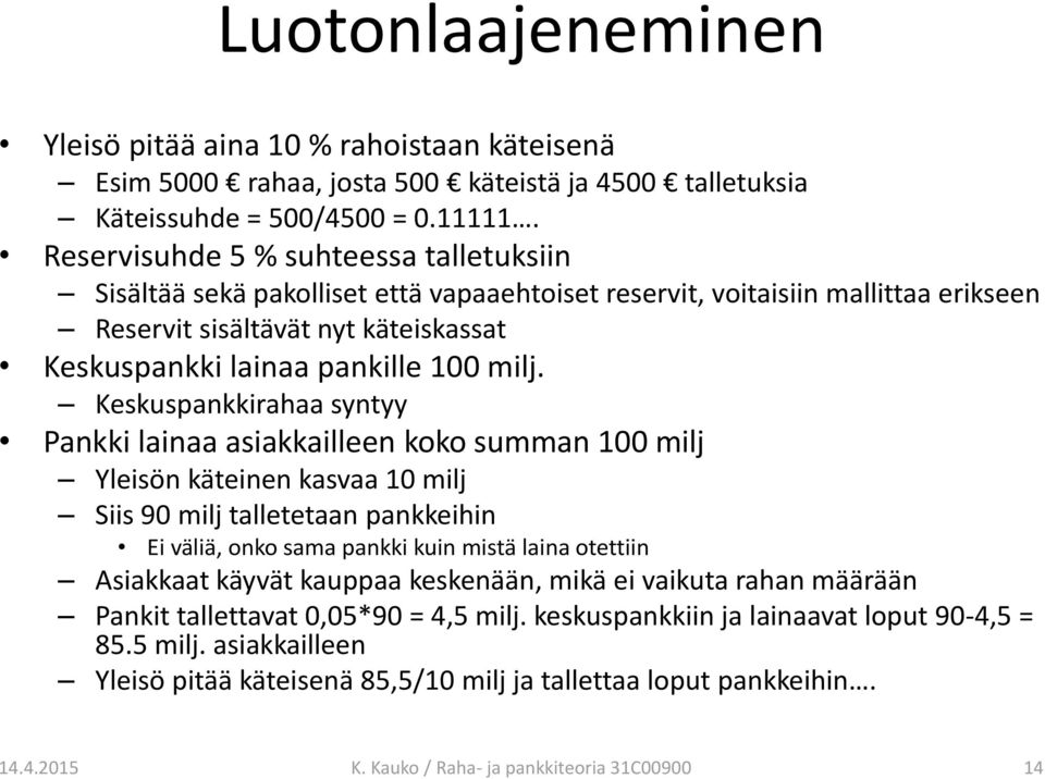 Keskuspankkirahaa syntyy Pankki lainaa asiakkailleen koko summan 100 milj Yleisön käteinen kasvaa 10 milj Siis 90 milj talletetaan pankkeihin Ei väliä, onko sama pankki kuin mistä laina otettiin