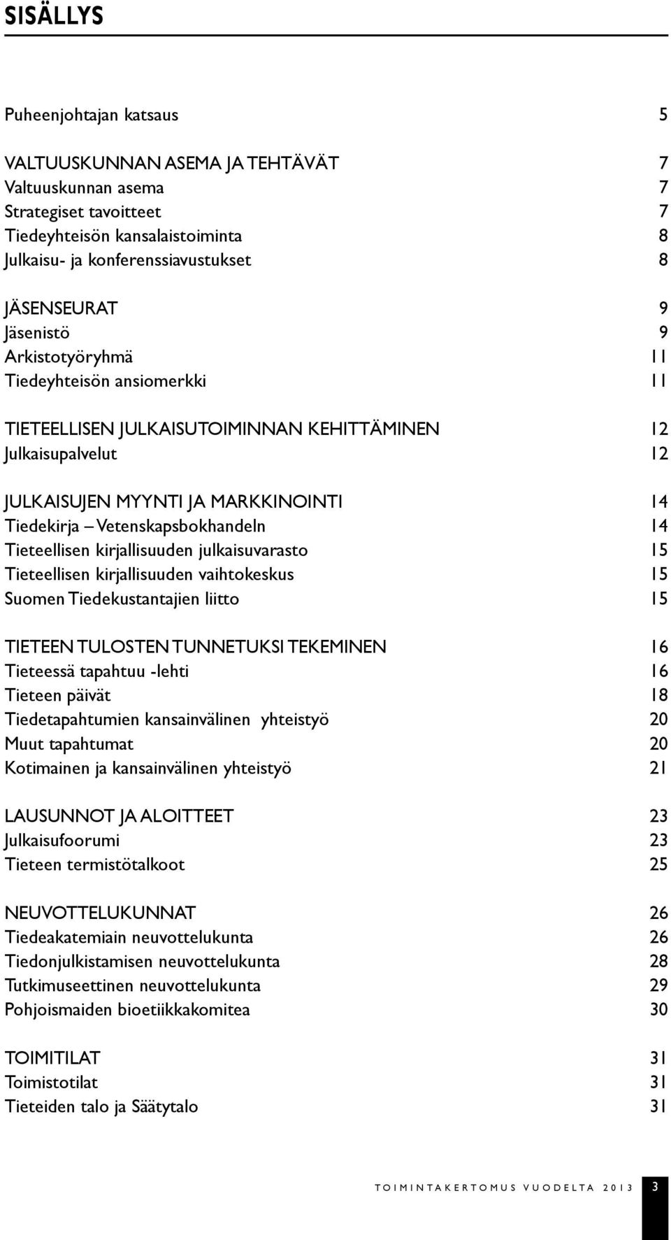 Tieteellisen kirjallisuuden julkaisuvarasto 15 Tieteellisen kirjallisuuden vaihtokeskus 15 Suomen Tiedekustantajien liitto 15 TIETEEN TULOSTEN TUNNETUKSI TEKEMINEN 16 Tieteessä tapahtuu -lehti 16