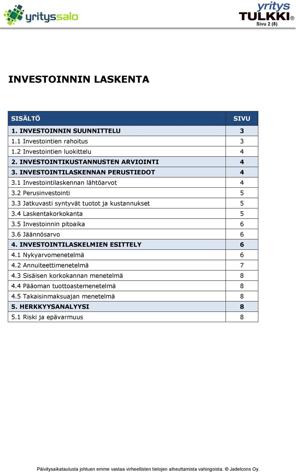 3 Jatkuvasti syntyvät tuotot ja kustannukset 5 3.4 Laskentakorkokanta 5 3.5 Investoinnin pitoaika 6 3.6 Jäännösarvo 6 4. INVESTOINTILASKELMIEN ESITTELY 6 4.