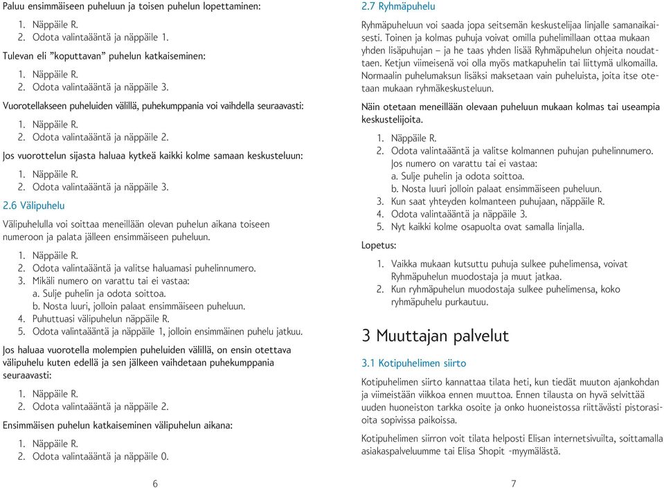 Odota valintaääntä ja näppäile 3. 2.6 Välipuhelu Välipuhelulla voi soittaa meneillään olevan puhelun aikana toiseen numeroon ja palata jälleen ensimmäiseen puheluun. 2. Odota valintaääntä ja valitse haluamasi puhelinnumero.