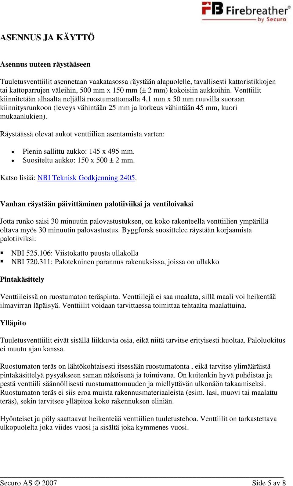 Venttiilit kiinnitetään alhaalta neljällä ruostumattomalla 4,1 mm x 50 mm ruuvilla suoraan kiinnitysrunkoon (leveys vähintään 25 mm ja korkeus vähintään 45 mm, kuori mukaanlukien).