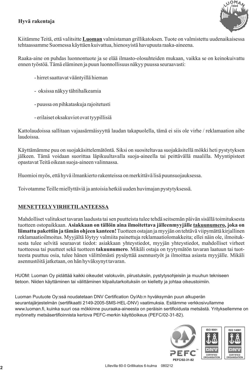 Tämä eläminen ja puun luonnollisuus näkyy puussa seuraavasti: - hirret saattavat vääntyillä hieman - oksissa näkyy tähtihalkeamia - puussa on pihkataskuja rajoitetusti - erilaiset oksakuviot ovat