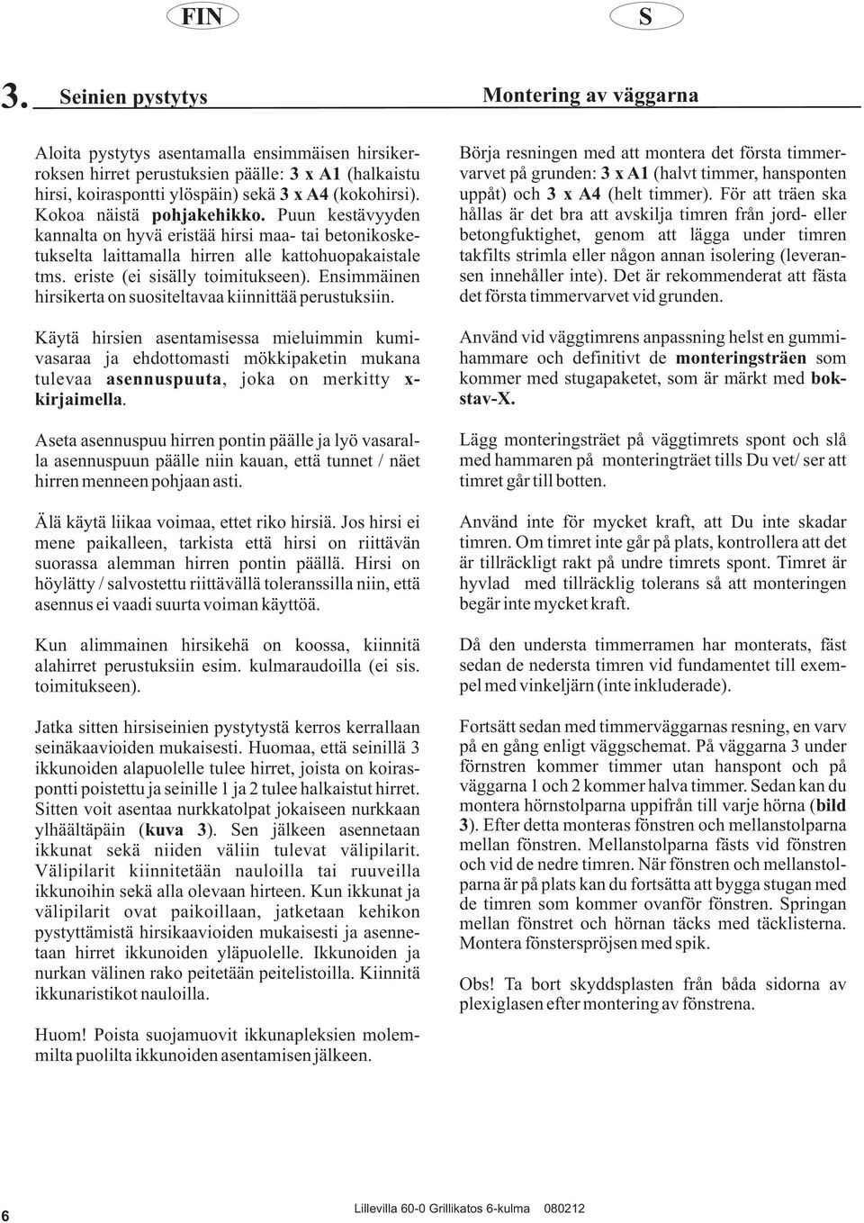 Ensimmäinen hirsikerta on suositeltavaa kiinnittää perustuksiin.