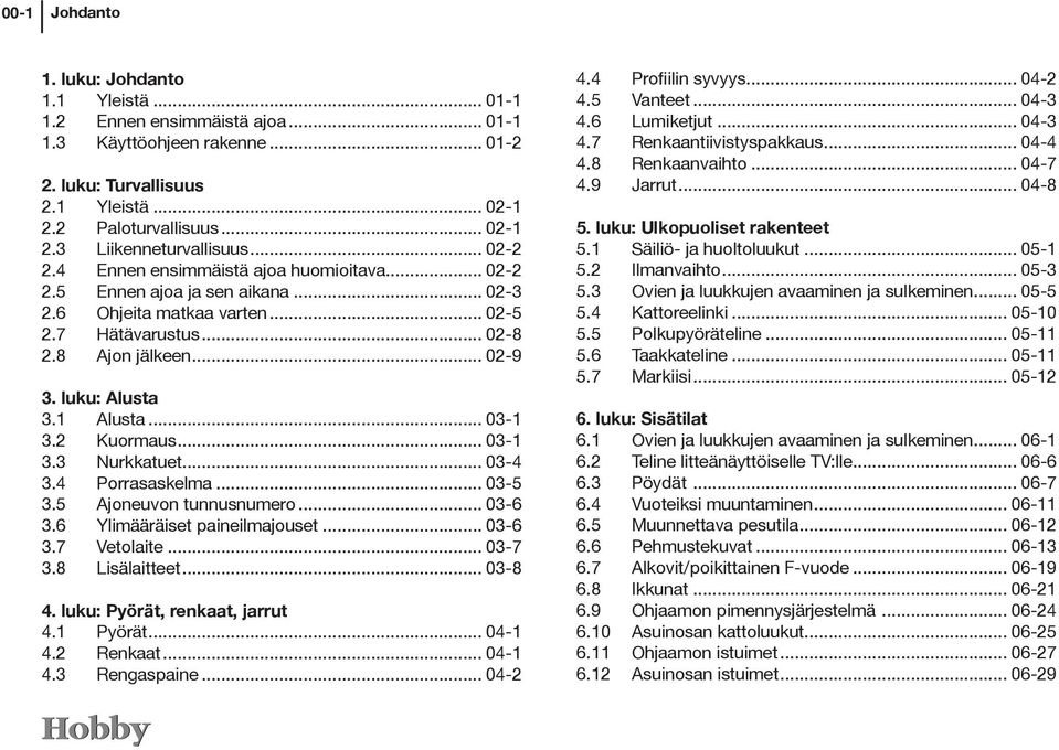 1 Alusta... 03-1 3.2 Kuormaus... 03-1 3.3 Nurkkatuet... 03-4 3.4 Porrasaskelma... 03-5 3.5 Ajoneuvon tunnusnumero... 03-6 3.6 Ylimääräiset paineilmajouset... 03-6 3.7 Vetolaite... 03-7 3.