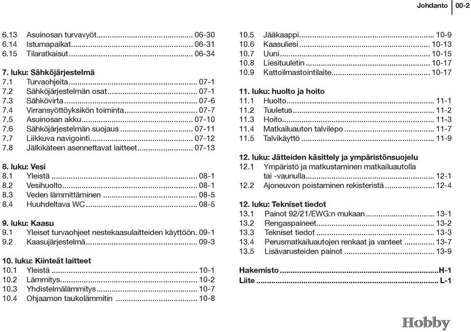 luku: Vesi 8.1 Yleistä... 08-1 8.2 Vesihuolto... 08-1 8.3 Veden lämmittäminen... 08-5 8.4 Huuhdeltava WC... 08-5 9. luku: Kaasu 9.1 Yleiset turvaohjeet nestekaasulaitteiden käyttöön. 09-1 9.