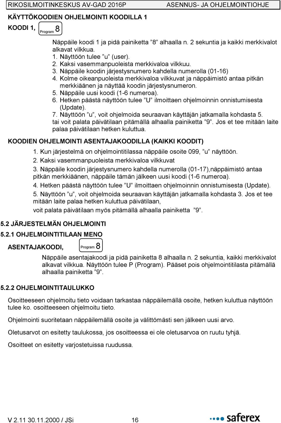 Näppäile uusi koodi (1-6 numeroa). 6. Hetken päästä näyttöön tulee U ilmoittaen ohjelmoinnin onnistumisesta (Update). 7. Näyttöön u, voit ohjelmoida seuraavan käyttäjän jatkamalla kohdasta 5.