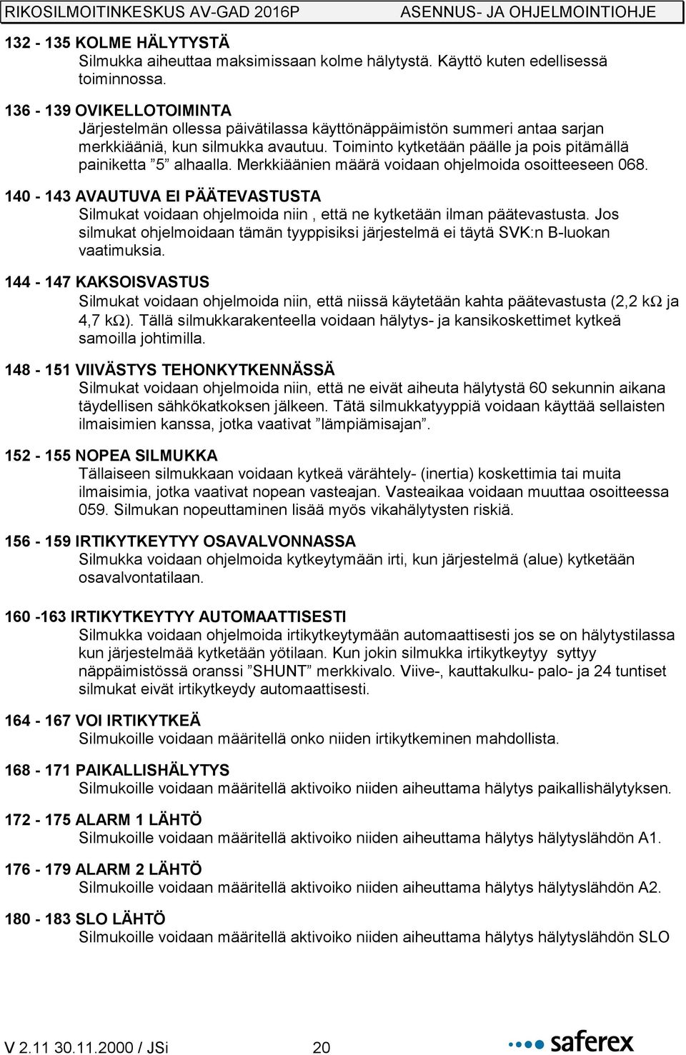 Merkkiäänien määrä voidaan ohjelmoida osoitteeseen 068. 140-143 AVAUTUVA EI PÄÄTEVASTUSTA Silmukat voidaan ohjelmoida niin, että ne kytketään ilman päätevastusta.