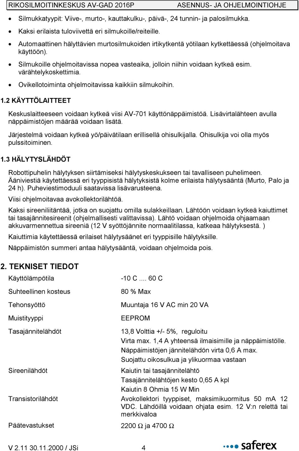 värähtelykoskettimia. Ovikellotoiminta ohjelmoitavissa kaikkiin silmukoihin. 1.2 KÄYTTÖLAITTEET Keskuslaitteeseen voidaan kytkeä viisi AV-701 käyttönäppäimistöä.