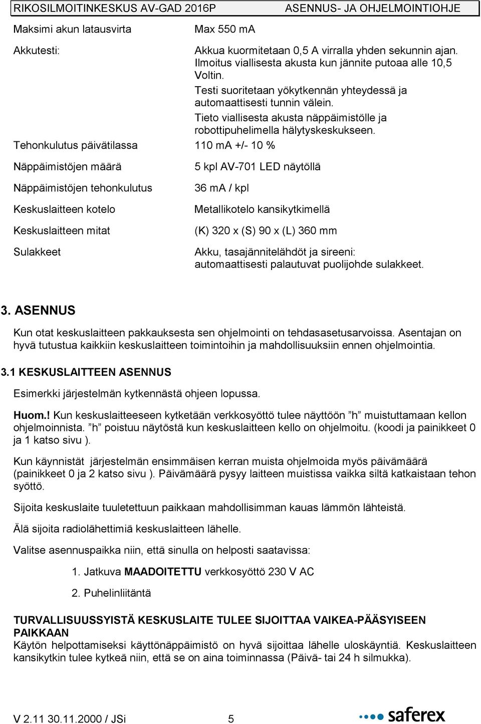 Tehonkulutus päivätilassa 110 ma +/- 10 % Näppäimistöjen määrä Näppäimistöjen tehonkulutus Keskuslaitteen kotelo Keskuslaitteen mitat Sulakkeet 5 kpl AV-701 LED näytöllä 36 ma / kpl Metallikotelo