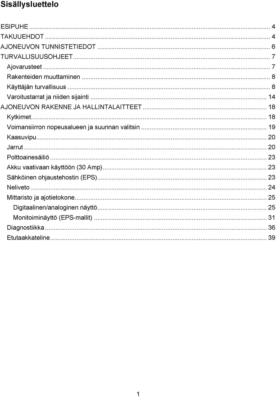 .. 18 Voimansiirron nopeusalueen ja suunnan valitsin... 19 Kaasuvipu... 20 Jarrut... 20 Polttoainesäiliö... 23 Akku vaativaan käyttöön (30 Amp).