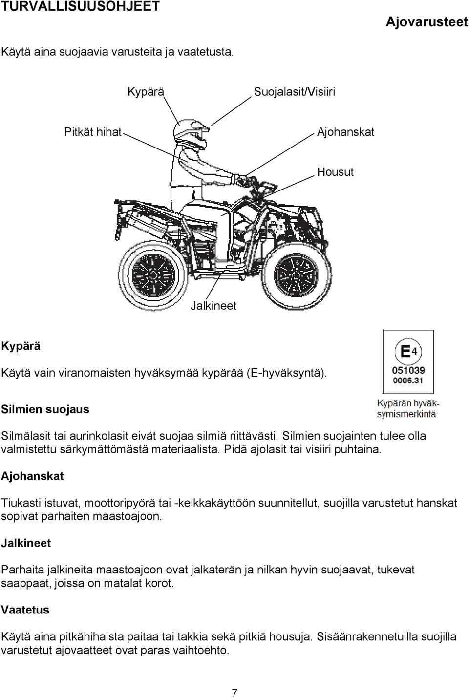 Silmien suojaus Silmälasit tai aurinkolasit eivät suojaa silmiä riittävästi. Silmien suojainten tulee olla valmistettu särkymättömästä materiaalista. Pidä ajolasit tai visiiri puhtaina.