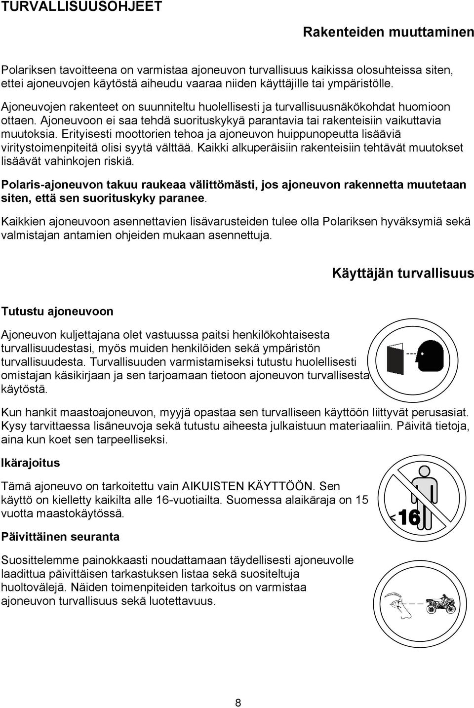 Erityisesti moottorien tehoa ja ajoneuvon huippunopeutta lisääviä viritystoimenpiteitä olisi syytä välttää. Kaikki alkuperäisiin rakenteisiin tehtävät muutokset lisäävät vahinkojen riskiä.