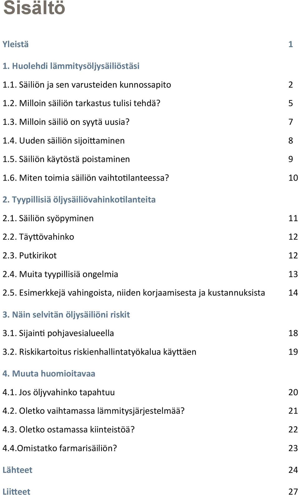 3. Putkirikot 12 2.4. Muita tyypillisiä ongelmia 13 2.5. Esimerkkejä vahingoista, niiden korjaamisesta ja kustannuksista 14 3. Näin selvitän öljysäiliöni riskit 3.1. Sijainti pohjavesialueella 18 3.2. Riskikartoitus riskienhallintatyökalua käyttäen 19 4.