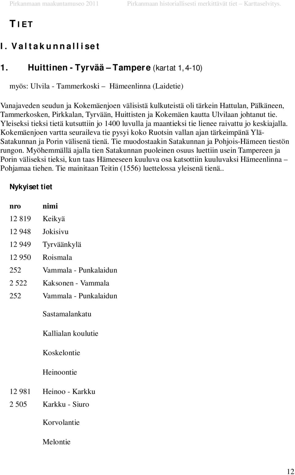 Pirkkalan, Tyrvään, Huittisten ja Kokemäen kautta Ulvilaan johtanut tie. Yleiseksi tieksi tietä kutsuttiin jo 1400 luvulla ja maantieksi tie lienee raivattu jo keskiajalla.