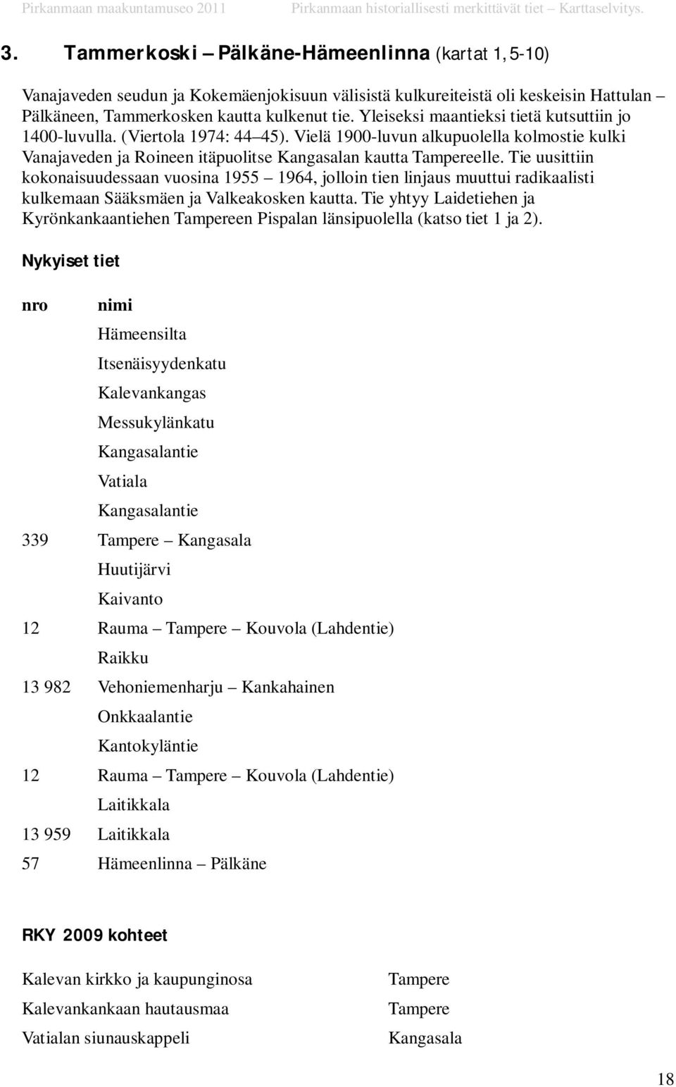 Tie uusittiin kokonaisuudessaan vuosina 1955 1964, jolloin tien linjaus muuttui radikaalisti kulkemaan Sääksmäen ja Valkeakosken kautta.