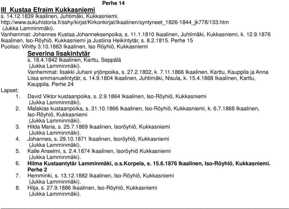 Perhe 15 Puoliso: Vihitty 3.10.1863 Ikaalinen, Iso Röyhiö, Kukkasniemi Severina Iisakintytär s. 18.4.1842 Ikaalinen, Karttu, Seppälä Vanhemmat: Iisakki Juhani yrjönpoika, s. 27.2.1802, k. 7.11.