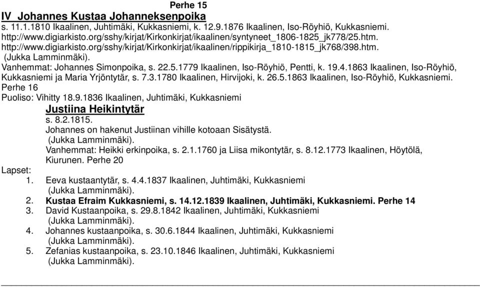 22.5.1779 Ikaalinen, Iso-Röyhiö, Pentti, k. 19.4.1863 Ikaalinen, Iso-Röyhiö, Kukkasniemi ja Maria Yrjöntytär, s. 7.3.1780 Ikaalinen, Hirvijoki, k. 26.5.1863 Ikaalinen, Iso-Röyhiö, Kukkasniemi. Perhe 16 Puoliso: Vihitty 18.