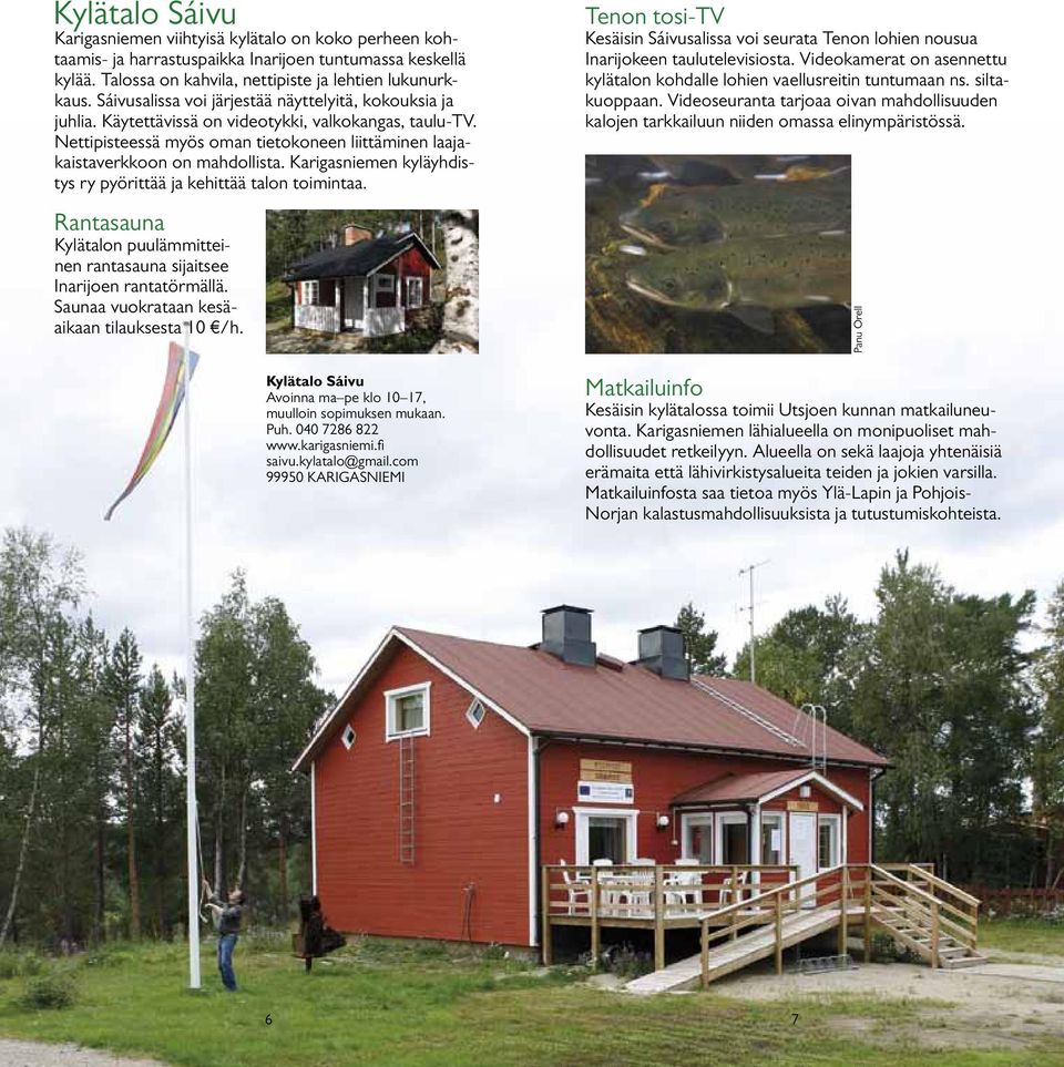 Karigasniemen kyläyhdistys ry pyörittää ja kehittää talon toimintaa. Rantasauna Kylätalon puulämmitteinen rantasauna sijaitsee Inarijoen rantatörmällä. Saunaa vuokrataan ke säaikaan tilauksesta 10 /h.