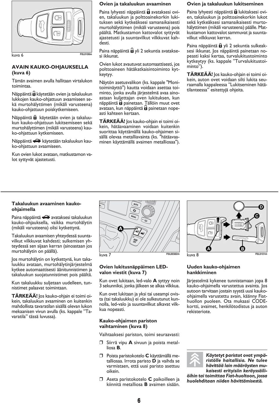 Näppäintä Á käytetään ovien ja takaluukun kauko-ohjattuun lukitsemiseen sekä murtohälyttimen (mikäli varusteena) kauko-ohjattuun kytkemiseen.