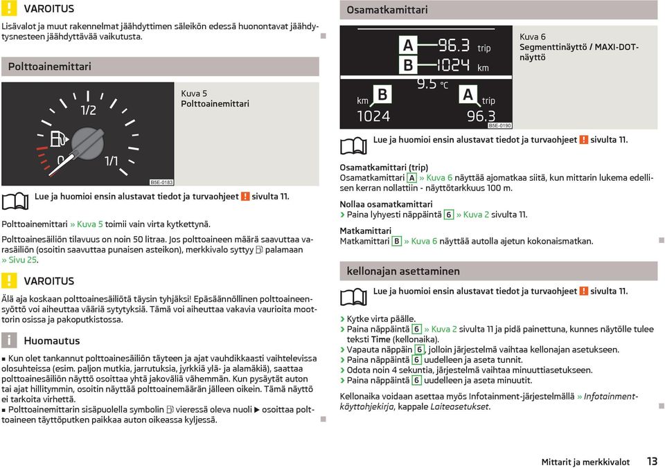 Polttoainemittari» Kuva 5 toimii vain virta kytkettynä. Polttoainesäiliön tilavuus on noin 50 litraa.