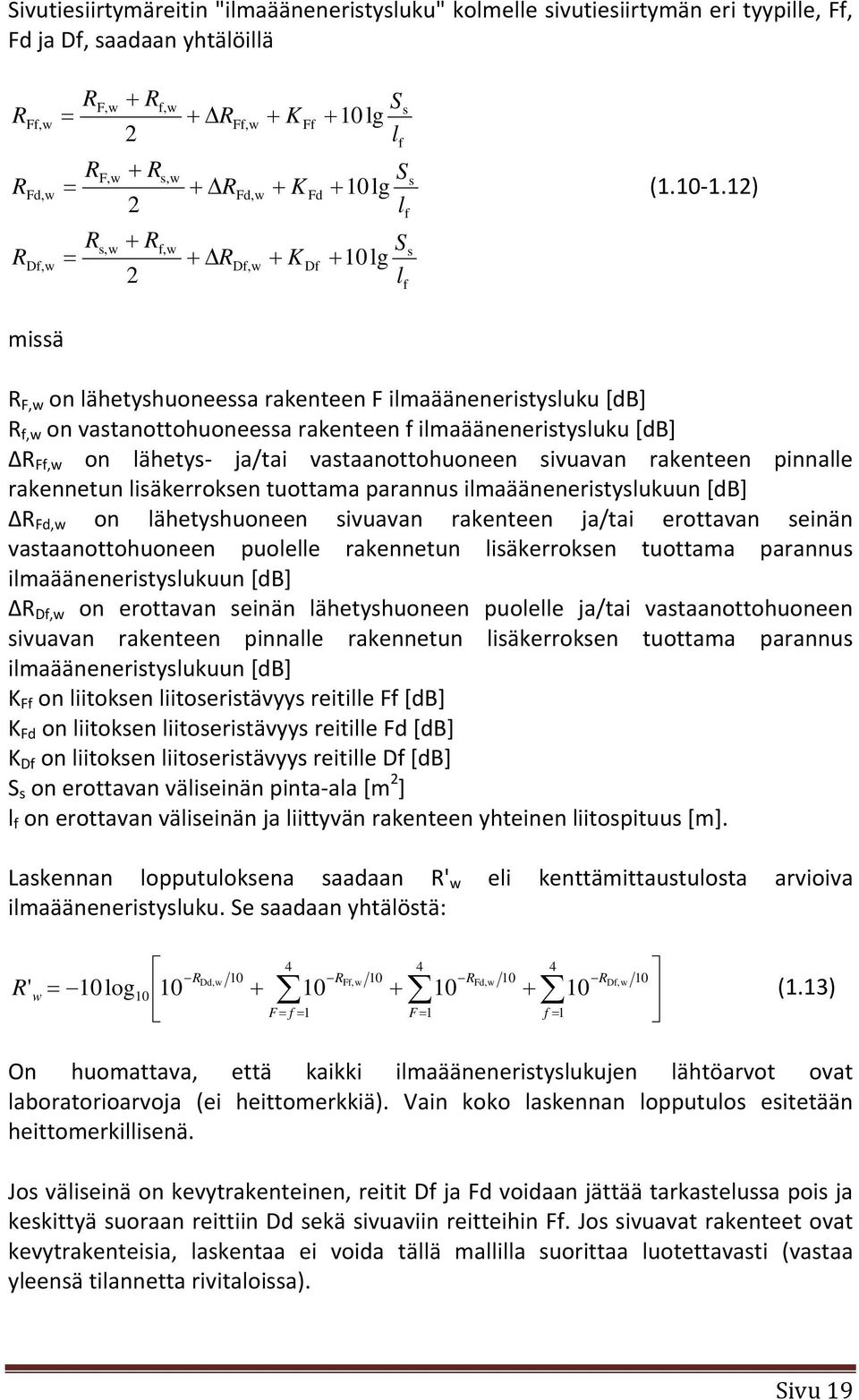 12) missä R F,w on lähetyshuoneessa rakenteen F ilmaääneneristysluku [db] R f,w on vastanottohuoneessa rakenteen f ilmaääneneristysluku [db] R Ff,w on lähetys ja/tai vastaanottohuoneen sivuavan