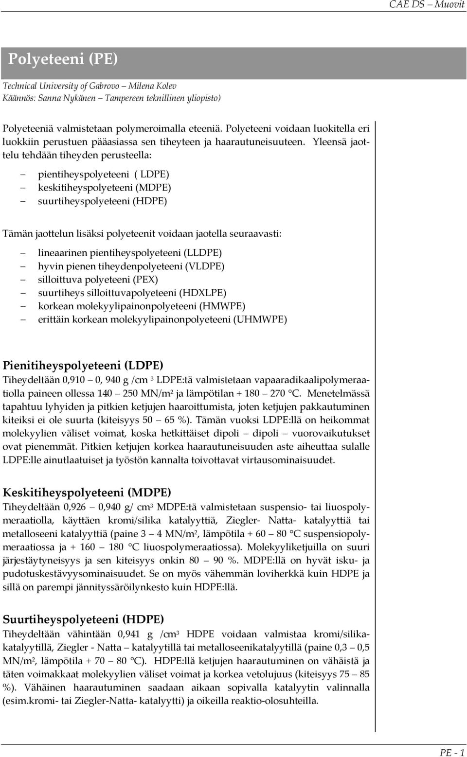 Yleensä jaottelu tehdään tiheyden perusteella: pientiheyspolyeteeni ( LD) keskitiheyspolyeteeni (MD) suurtiheyspolyeteeni (HD) Tämän jaottelun lisäksi polyeteenit voidaan jaotella seuraavasti: