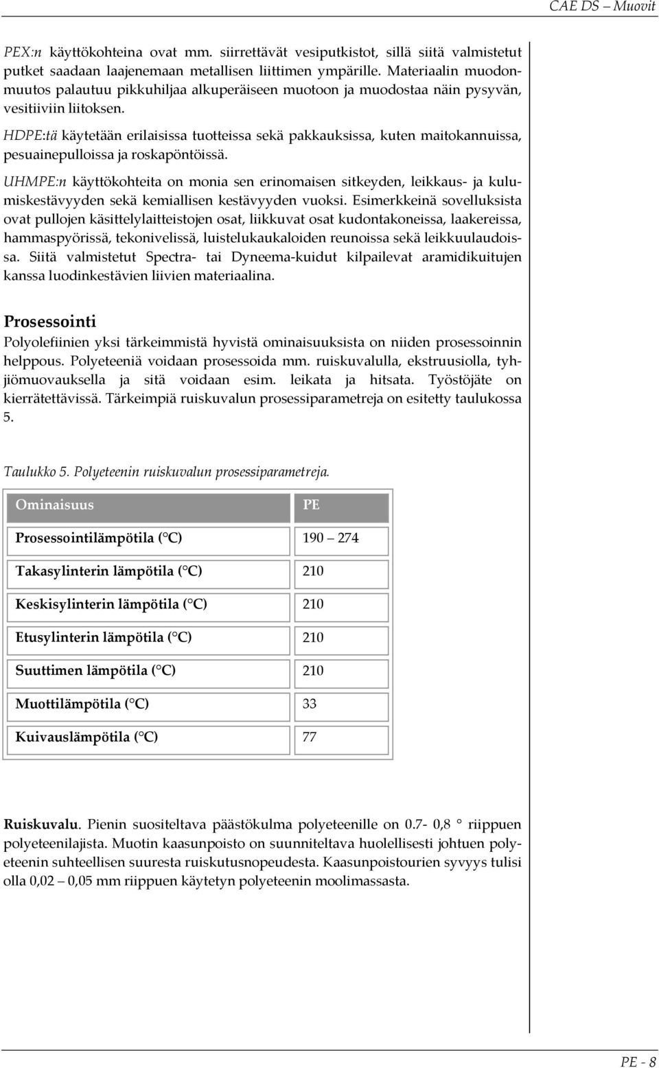HD:tä käytetään erilaisissa tuotteissa sekä pakkauksissa, kuten maitokannuissa, pesuainepulloissa ja roskapöntöissä.