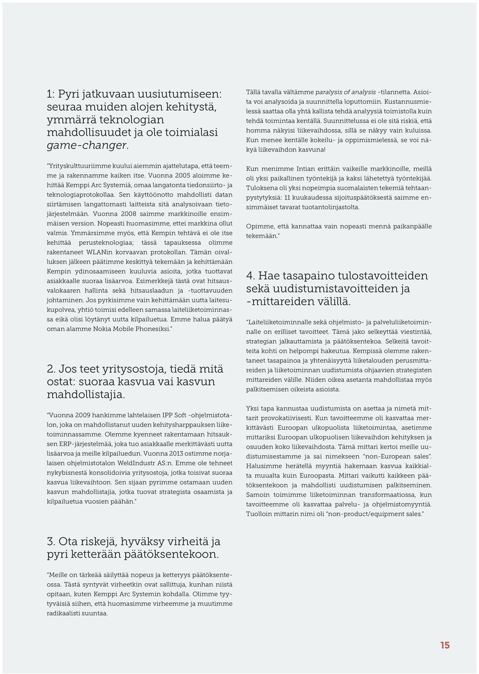 Sen käyttöönotto mahdollisti datan siirtämisen langattomasti laitteista sitä analysoivaan tietojärjestelmään. Vuonna 2008 saimme markkinoille ensimmäisen version.