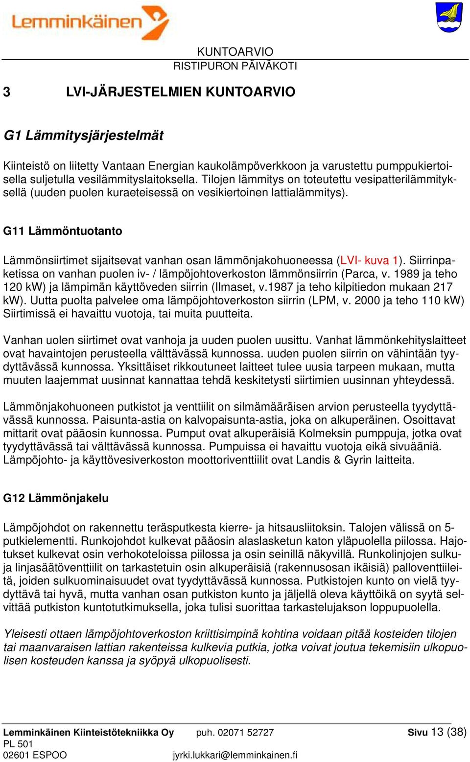 G11 Lämmöntuotanto Lämmönsiirtimet sijaitsevat vanhan osan lämmönjakohuoneessa (LVI- kuva 1). Siirrinpaketissa on vanhan puolen iv- / lämpöjohtoverkoston lämmönsiirrin (Parca, v.