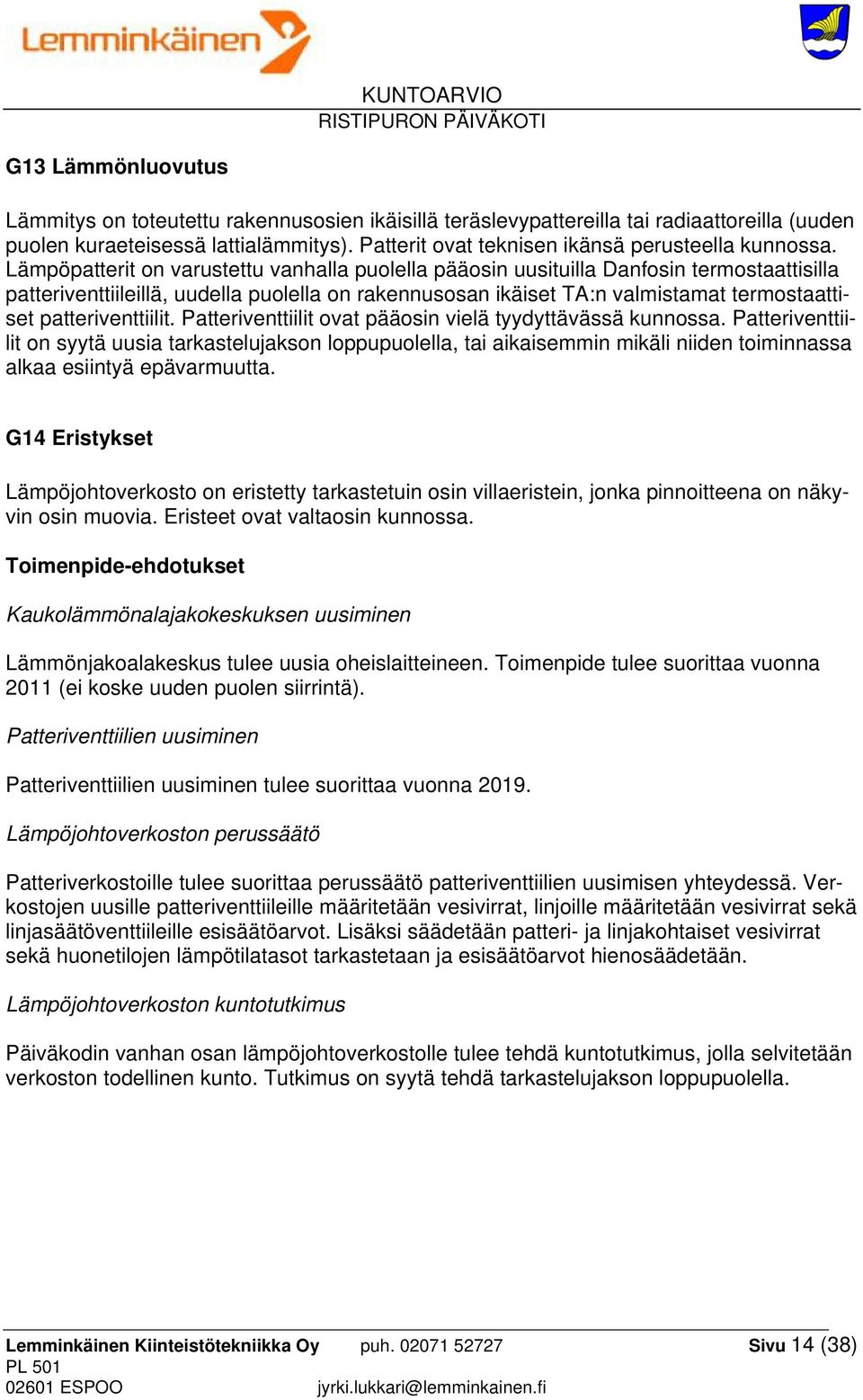 Lämpöpatterit on varustettu vanhalla puolella pääosin uusituilla Danfosin termostaattisilla patteriventtiileillä, uudella puolella on rakennusosan ikäiset TA:n valmistamat termostaattiset