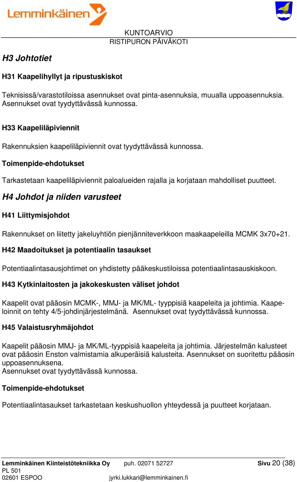 H4 Johdot ja niiden varusteet H41 Liittymisjohdot Rakennukset on liitetty jakeluyhtiön pienjänniteverkkoon maakaapeleilla MCMK 3x70+21.