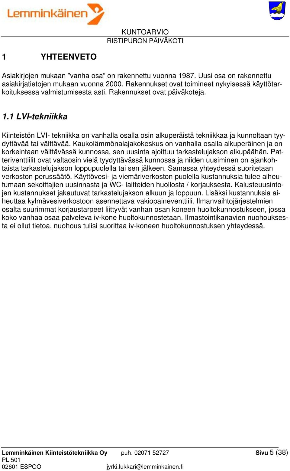 1 LVI-tekniikka Kiinteistön LVI- tekniikka on vanhalla osalla osin alkuperäistä tekniikkaa ja kunnoltaan tyydyttävää tai välttävää.