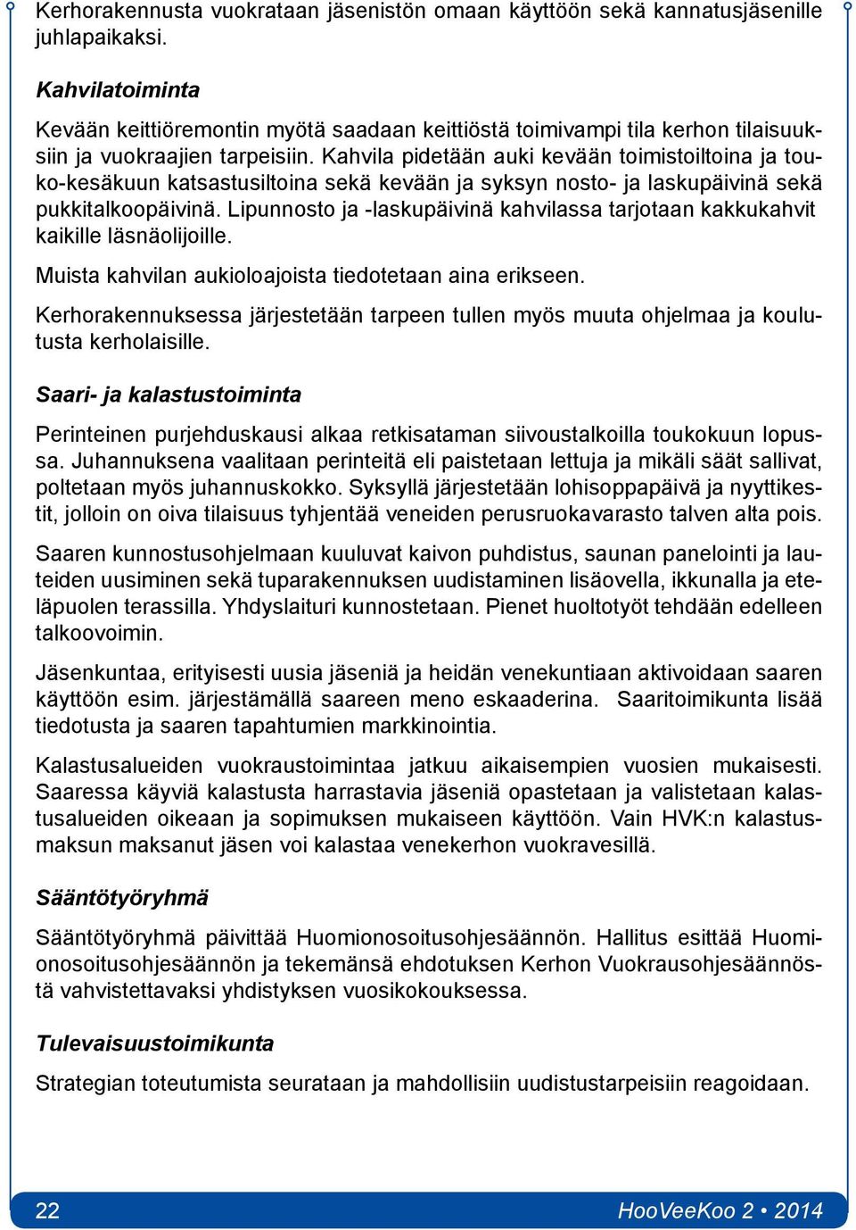 Kahvila pidetään auki kevään toimistoiltoina ja touko-kesäkuun katsastusiltoina sekä kevään ja syksyn nosto- ja laskupäivinä sekä pukkitalkoopäivinä.