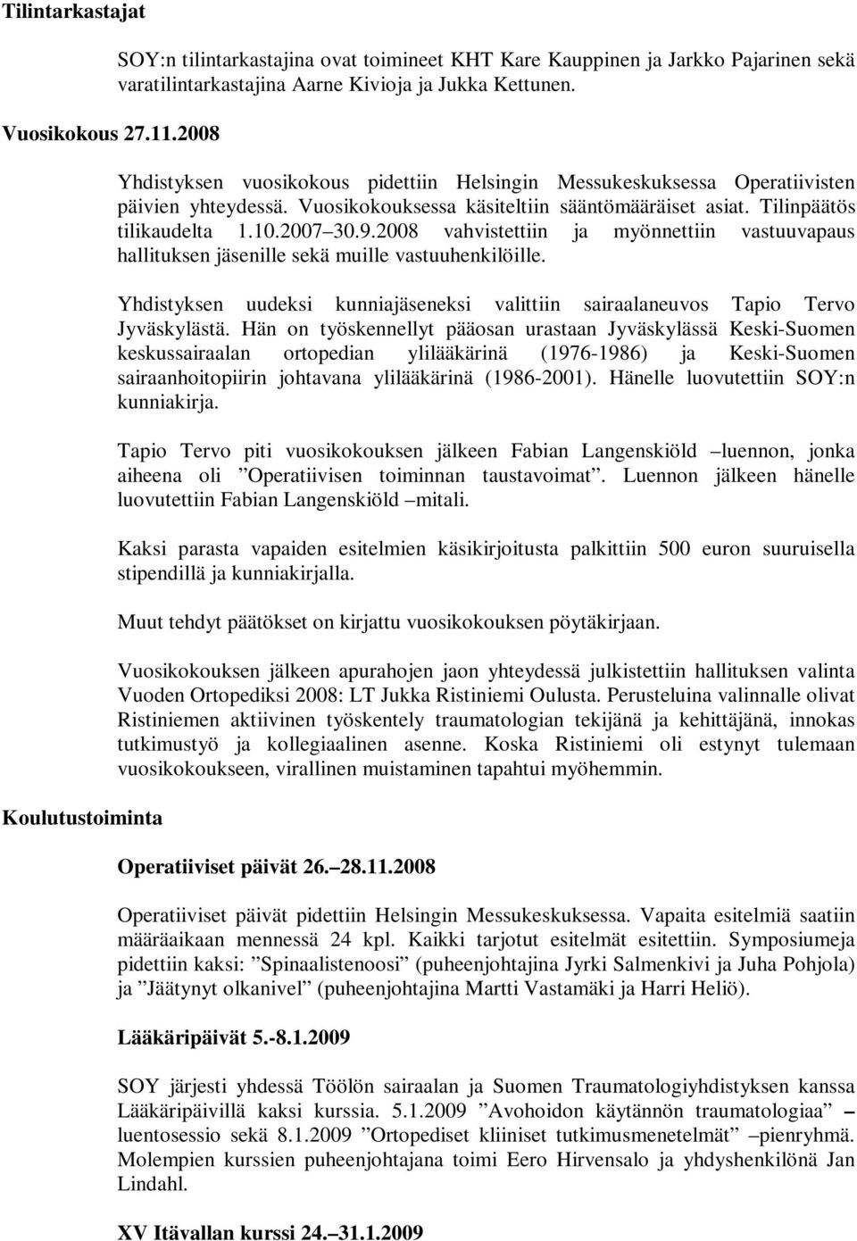 2008 vahvistettiin ja myönnettiin vastuuvapaus hallituksen jäsenille sekä muille vastuuhenkilöille. Yhdistyksen uudeksi kunniajäseneksi valittiin sairaalaneuvos Tapio Tervo Jyväskylästä.