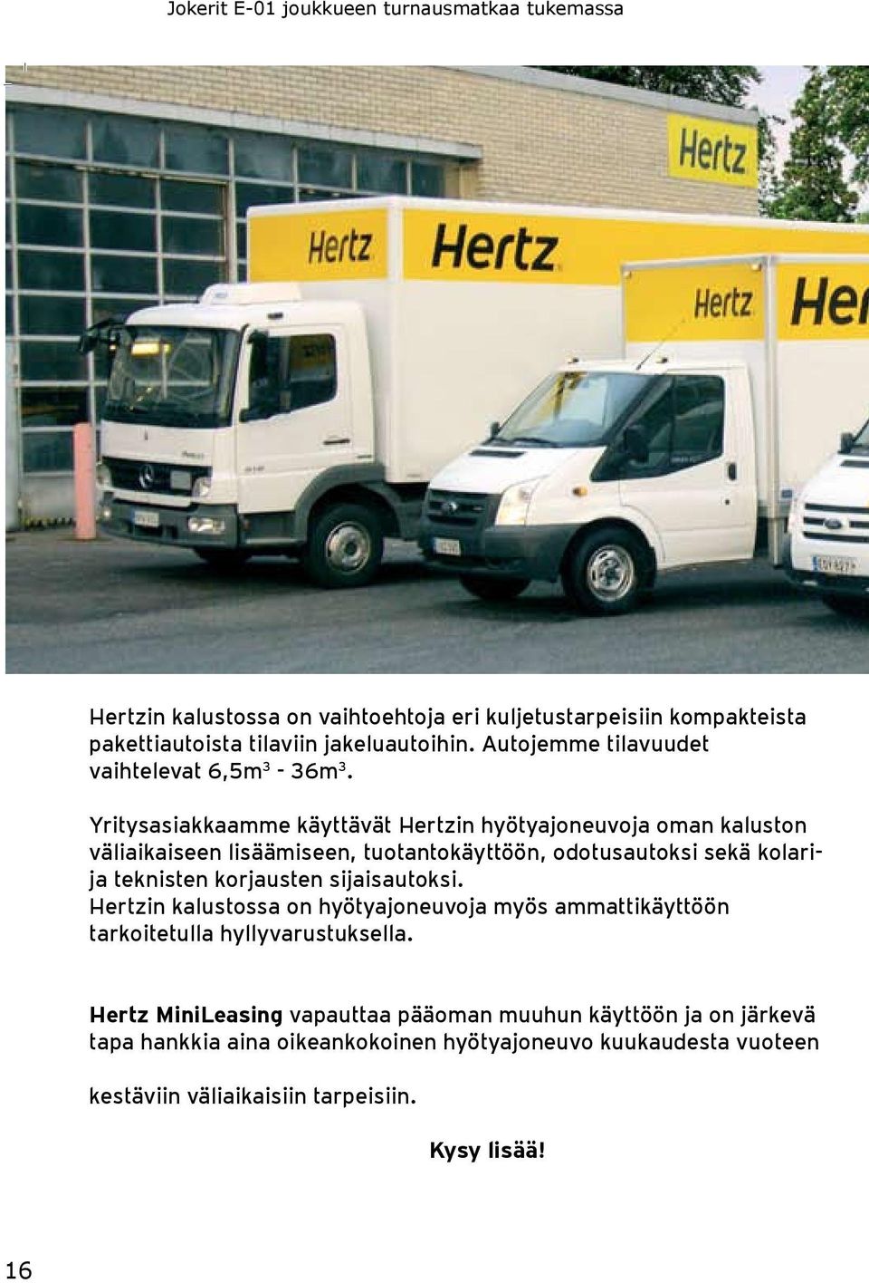 Yritysasiakkaamme käyttävät Hertzin hyötyajoneuvoja oman kaluston väliaikaiseen lisäämiseen, tuotantokäyttöön, odotusautoksi sekä kolarija teknisten korjausten