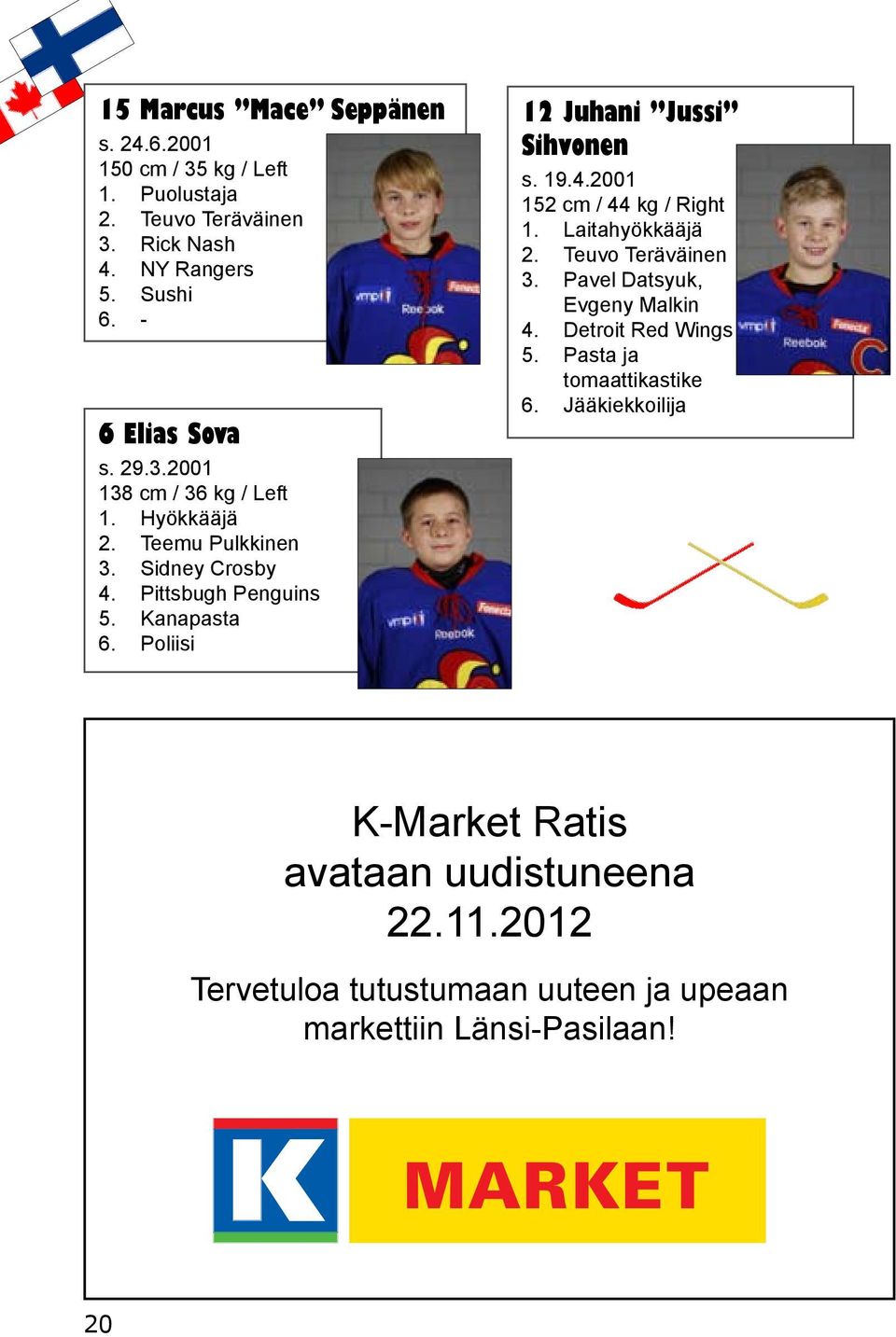 Poliisi 12 Juhani Jussi Sihvonen s. 19.4.2001 152 cm / 44 kg / Right 1. Laitahyökkääjä 2. Teuvo Teräväinen 3. Pavel Datsyuk, Evgeny Malkin 4.