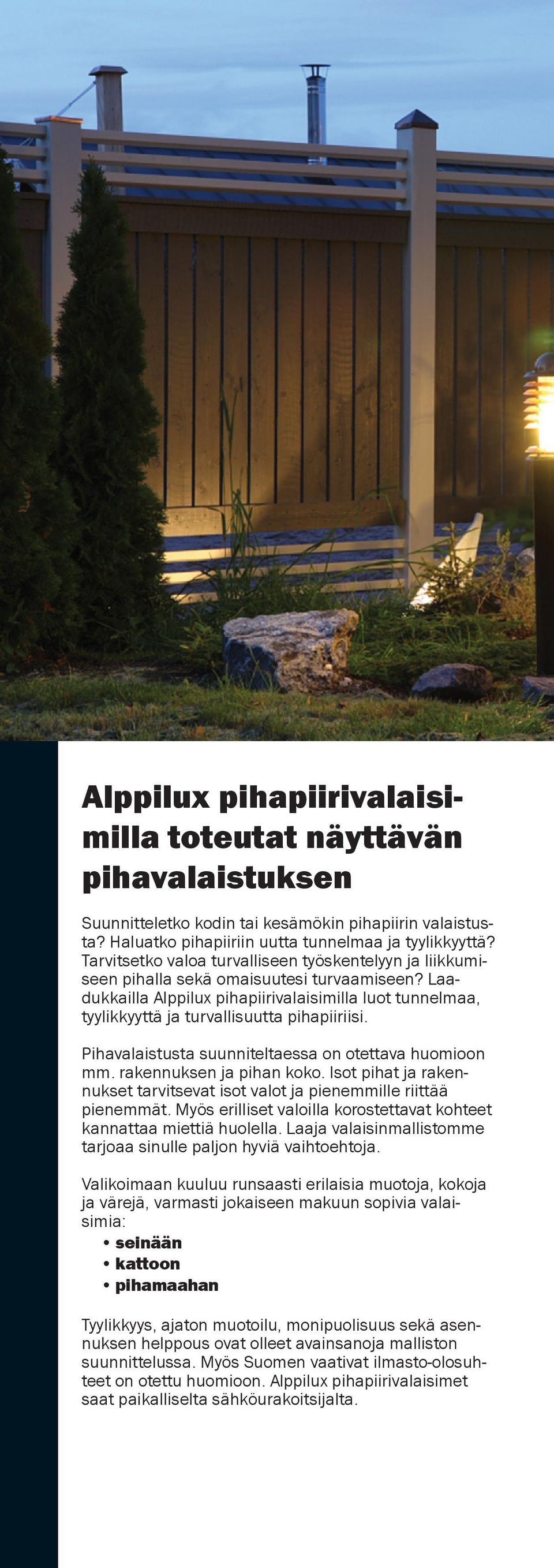 Laadukkailla Alppilux pihapiirivalaisimilla luot tunnelmaa, tyylikkyyttä ja turvallisuutta pihapiiriisi. Pihavalaistusta suunniteltaessa on otettava huomioon mm. rakennuksen ja pihan koko.