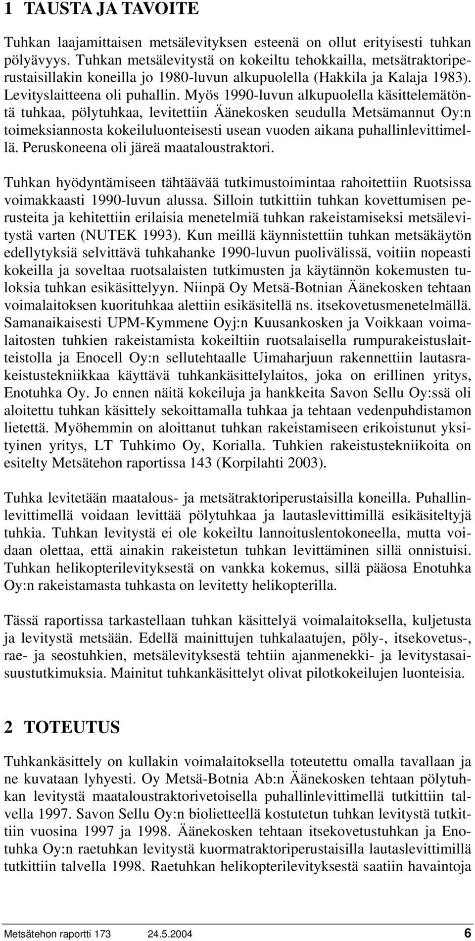 Myös 1990-luvun alkupuolella käsittelemätöntä tuhkaa, pölytuhkaa, levitettiin Äänekosken seudulla Metsämannut Oy:n toimeksiannosta kokeiluluonteisesti usean vuoden aikana puhallinlevittimellä.