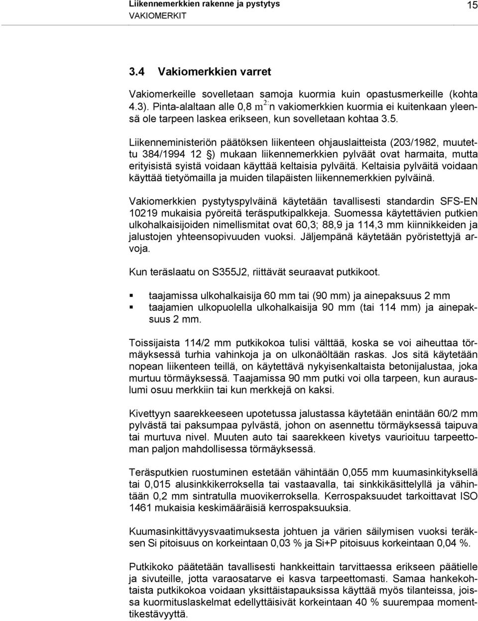 Liikenneministeriön päätöksen liikenteen ohjauslaitteista (203/1982, muutettu 384/1994 12 ) mukaan liikennemerkkien pylväät ovat harmaita, mutta erityisistä syistä voidaan käyttää keltaisia pylväitä.