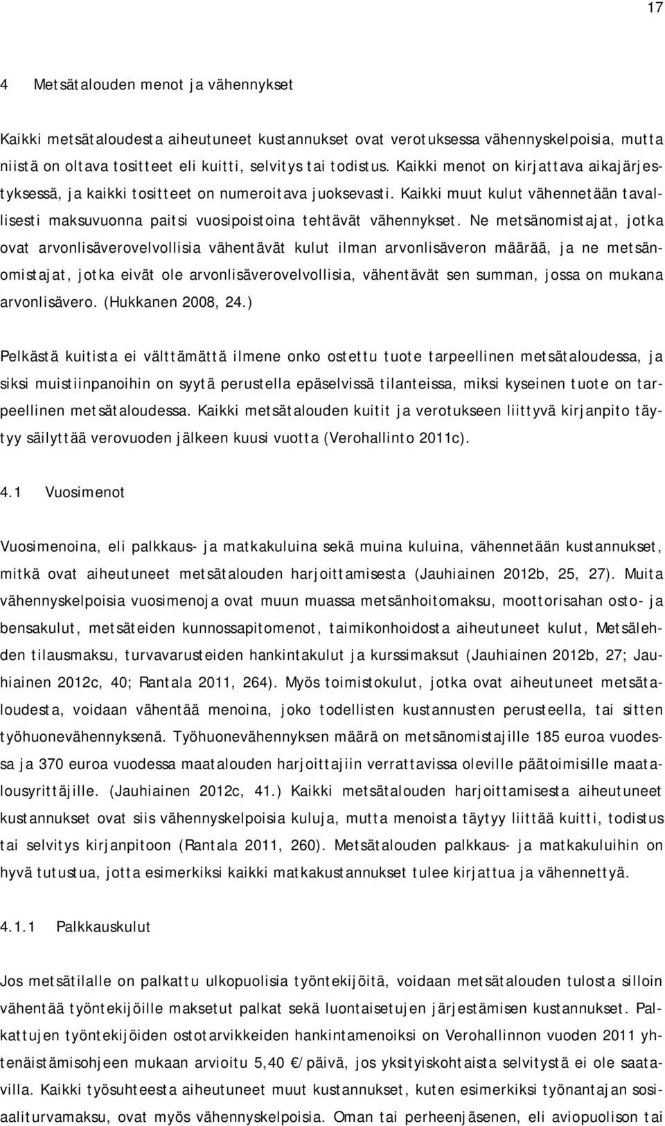 Ne metsänomistajat, jotka ovat arvonlisäverovelvollisia vähentävät kulut ilman arvonlisäveron määrää, ja ne metsänomistajat, jotka eivät ole arvonlisäverovelvollisia, vähentävät sen summan, jossa on