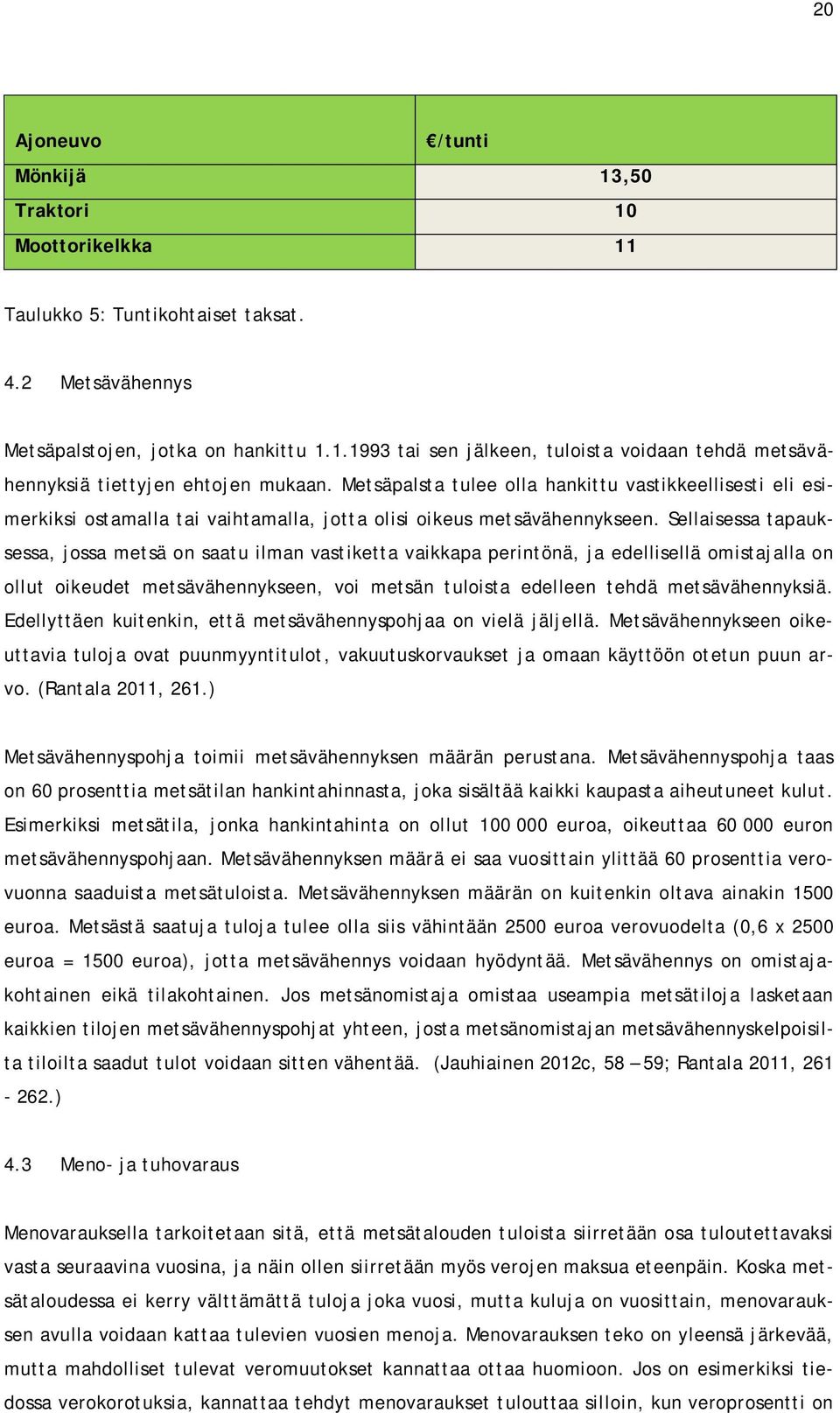 Sellaisessa tapauksessa, jossa metsä on saatu ilman vastiketta vaikkapa perintönä, ja edellisellä omistajalla on ollut oikeudet metsävähennykseen, voi metsän tuloista edelleen tehdä metsävähennyksiä.