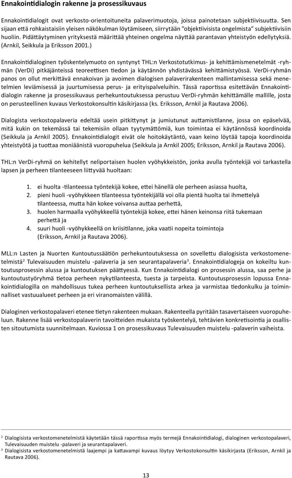 Pidättäytyminen yrityksestä määrittää yhteinen ongelma näyttää parantavan yhteistyön edellytyksiä. (Arnkil, Seikkula ja Eriksson 2001.