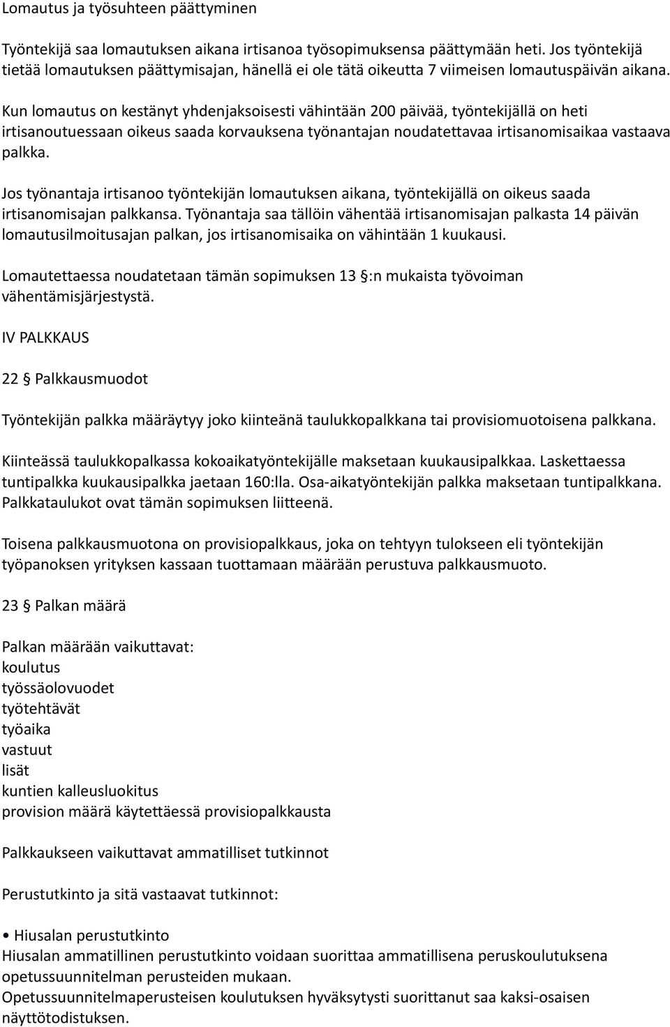 Kun lomautus on kestänyt yhdenjaksoisesti vähintään 200 päivää, työntekijällä on heti irtisanoutuessaan oikeus saada korvauksena työnantajan noudatettavaa irtisanomisaikaa vastaava palkka.